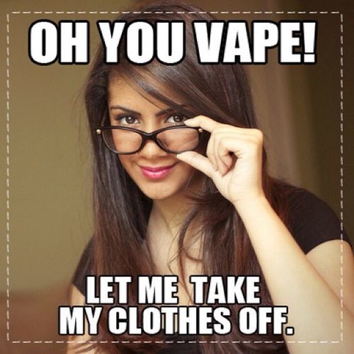 Oh you vape let me take my clothes off.jpg