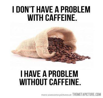 I dont have a problem with caffeine.jpg